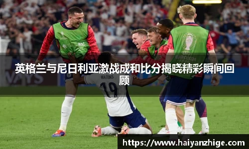 英格兰与尼日利亚激战成和比分揭晓精彩瞬间回顾