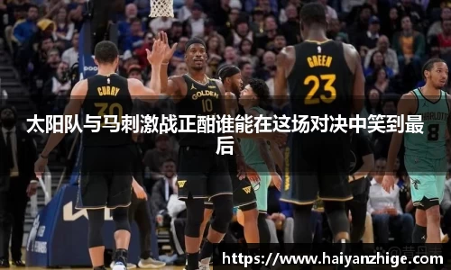太阳队与马刺激战正酣谁能在这场对决中笑到最后