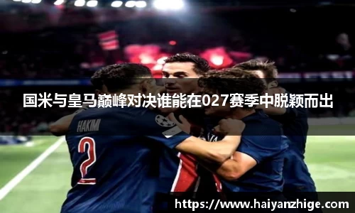 国米与皇马巅峰对决谁能在027赛季中脱颖而出