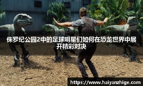 侏罗纪公园2中的足球明星们如何在恐龙世界中展开精彩对决