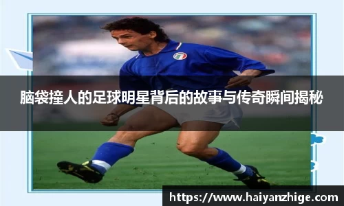 脑袋撞人的足球明星背后的故事与传奇瞬间揭秘