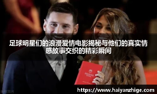 足球明星们的浪漫爱情电影揭秘与他们的真实情感故事交织的精彩瞬间