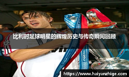 比利时足球明星的辉煌历史与传奇瞬间回顾