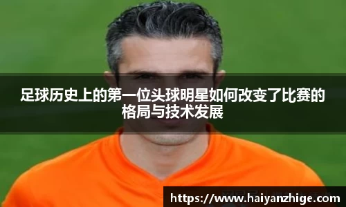 足球历史上的第一位头球明星如何改变了比赛的格局与技术发展