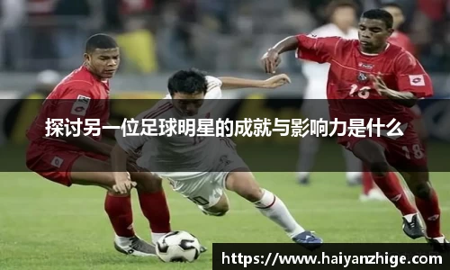 探讨另一位足球明星的成就与影响力是什么
